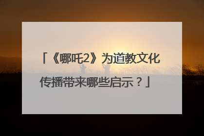 《哪吒2》为道教文化传播带来哪些启示？
