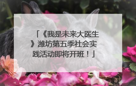 《我是未来大医生》潍坊第五季社会实践活动即将开班！