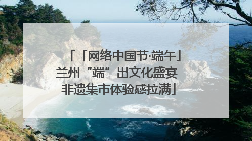 「网络中国节·端午」兰州“端”出文化盛宴 非遗集市体验感拉满