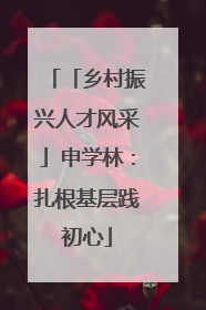「乡村振兴人才风采」申学林：扎根基层践初心