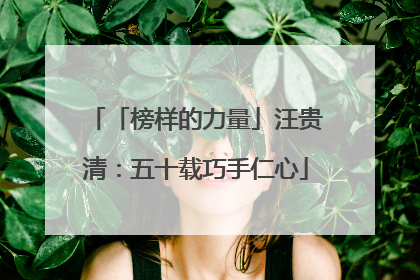 「榜样的力量」汪贵清：五十载巧手仁心