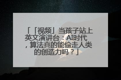 「视频」当孩子站上英文演讲台：AI时代，算法真的能偷走人类的创造力吗？