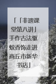 「非遗课堂第八讲」手作古法驱蚊香饰走进商丘市新华书店