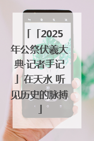 「2025年公祭伏羲大典·记者手记」在天水 听见历史的脉搏