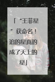 “王菲星”获命名！追的星真的成了天上的星