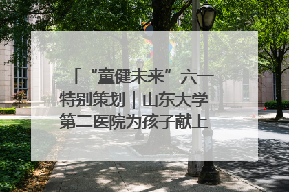 “童健未来”六一特别策划｜山东大学第二医院为孩子献上“童心处方”
