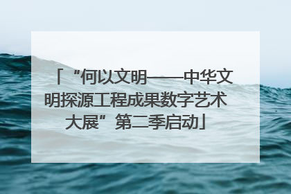 “何以文明——中华文明探源工程成果数字艺术大展”第二季启动