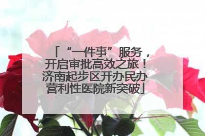 “一件事”服务，开启审批高效之旅！济南起步区开办民办营利性医院新突破