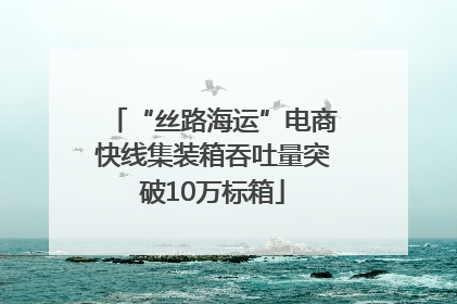 “丝路海运”电商快线集装箱吞吐量突破10万标箱