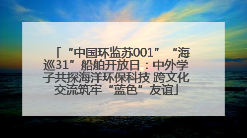 “中国环监苏001”“海巡31”船舶开放日：中外学子共探海洋环保科技 跨文化交流筑牢“蓝色”友谊