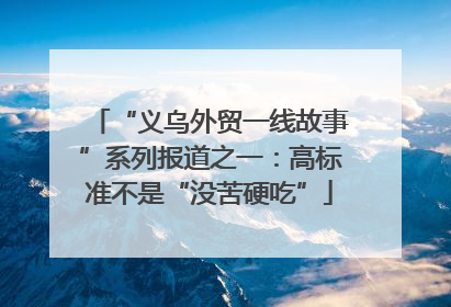 “义乌外贸一线故事”系列报道之一：高标准不是“没苦硬吃”