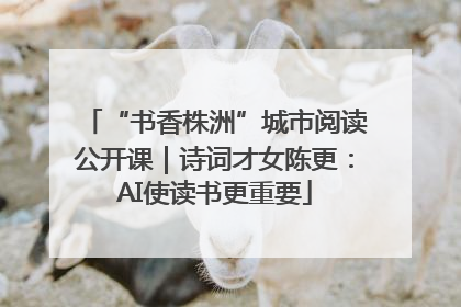 “书香株洲”城市阅读公开课｜诗词才女陈更：AI使读书更重要