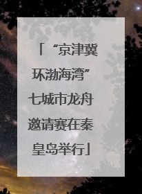 “京津冀环渤海湾”七城市龙舟邀请赛在秦皇岛举行