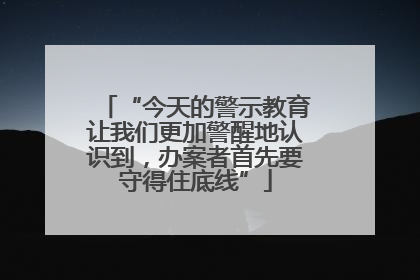 “今天的警示教育让我们更加警醒地认识到，办案者首先要守得住底线”