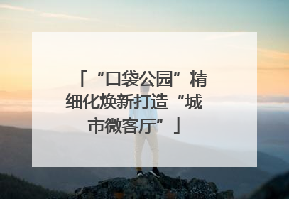 “口袋公园”精细化焕新打造“城市微客厅”