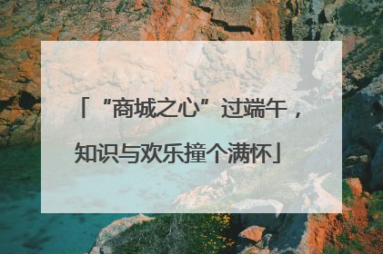 “商城之心”过端午，知识与欢乐撞个满怀