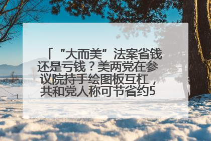 “大而美”法案省钱还是亏钱？美两党在参议院持手绘图板互杠，共和党人称可节省约5000亿美元，民主党人称将增加4.45万亿美元赤字