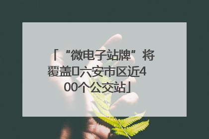 “微电子站牌”将覆盖﻿六安市区近400个公交站