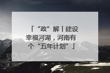 “政”解丨建设幸福河湖，河南有个“五年计划”