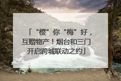 “樱”你“梅”好，互赠物产！烟台和三门开启跨城联动之约