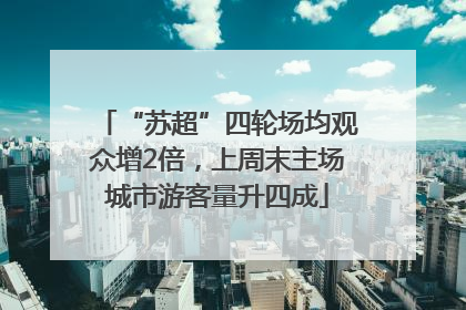 “苏超”四轮场均观众增2倍，上周末主场城市游客量升四成