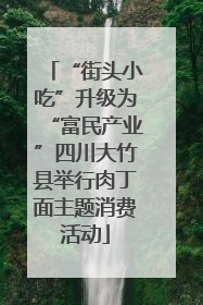 “街头小吃”升级为“富民产业”四川大竹县举行肉丁面主题消费活动