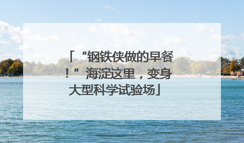 “钢铁侠做的早餐！”海淀这里，变身大型科学试验场