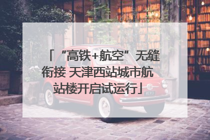 “高铁+航空”无缝衔接 天津西站城市航站楼开启试运行