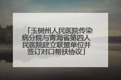 玉树州人民医院传染病分院与青海省第四人民医院建立联盟单位并签订对口帮扶协议