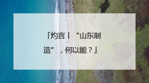 灼言丨“山东制造”，何以能？