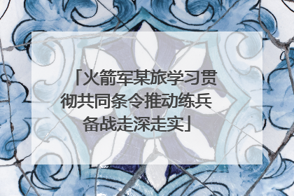 火箭军某旅学习贯彻共同条令推动练兵备战走深走实