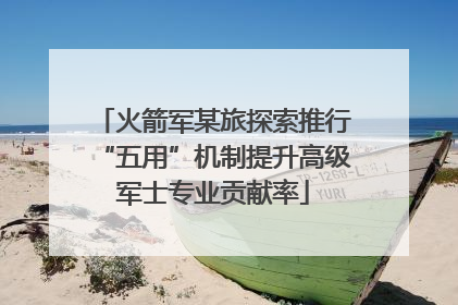 火箭军某旅探索推行“五用”机制提升高级军士专业贡献率