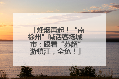 烽烟再起！“南徐州”喊话客场城市：跟着“苏超”游镇江，全免！
