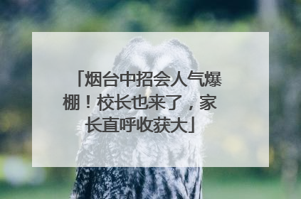 烟台中招会人气爆棚！校长也来了，家长直呼收获大