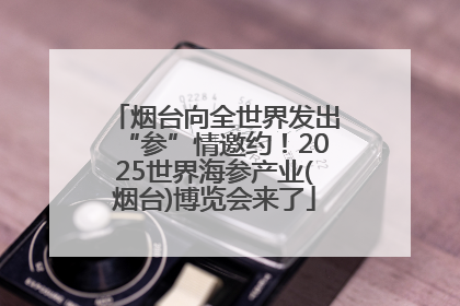 烟台向全世界发出“参”情邀约！2025世界海参产业(烟台)博览会来了