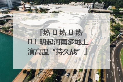 热 ҈ 热 ҈ 热 ҈！明起河南多地上演高温“持久战”