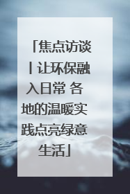 焦点访谈丨让环保融入日常 各地的温暖实践点亮绿意生活