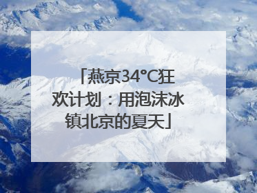 燕京34°C狂欢计划：用泡沫冰镇北京的夏天
