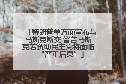 特朗普单方面宣布与马斯克断交 警告马斯克若资助民主党将面临“严重后果”