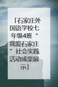 石家庄外国语学校七年级4班“我爱石家庄”社会实践活动成果展示