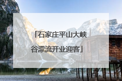石家庄平山大峡谷漂流开业迎客