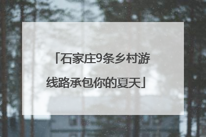 石家庄9条乡村游线路承包你的夏天