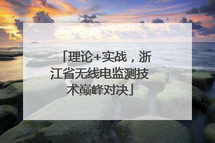 理论+实战，浙江省无线电监测技术巅峰对决