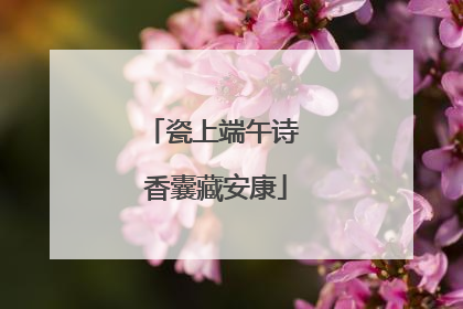 瓷上端午诗 香囊藏安康