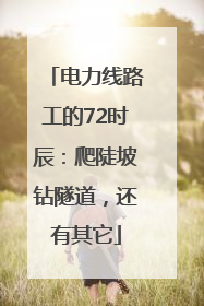 电力线路工的72时辰：爬陡坡钻隧道，还有其它