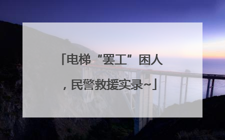 电梯“罢工”困人，民警救援实录~