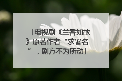 电视剧《兰香如故》原著作者“求署名”，剧方不为所动