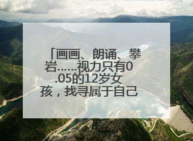 画画、朗诵、攀岩……视力只有0.05的12岁女孩，找寻属于自己的“奇迹”