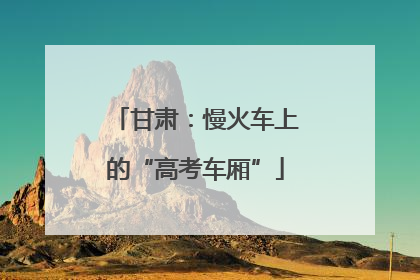 甘肃：慢火车上的“高考车厢”