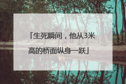 生死瞬间，他从3米高的桥面纵身一跃